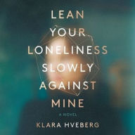 Title: Lean Your Loneliness Slowly Against Mine, Author: Klara Hveberg