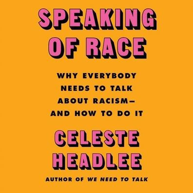 Speaking of Race: Why Everybody Needs to Talk About Racism-and How to Do It