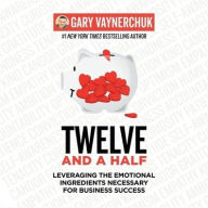 Title: Twelve and a Half: Leveraging the Emotional Ingredients Necessary for Business Success, Author: Gary Vaynerchuk