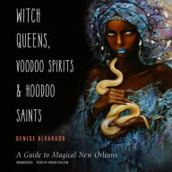 Title: Witch Queens, Voodoo Spirits, and Hoodoo Saints: A Guide to Magical New Orleans, Author: Denise Alvarado
