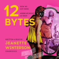 Title: 12 Bytes: How We Got Here, Where We Might Go Next, Author: Jeanette Winterson