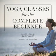 Title: Yoga Classes for the Complete Beginner: 4 Yoga Classes Suitable for the Complete Beginner, Author: Sue Fuller