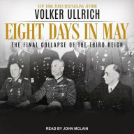 Title: Eight Days in May: The Final Collapse of the Third Reich, Author: Volker Ullrich