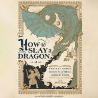 Title: How to Slay a Dragon: A Fantasy Hero's Guide to the Real Middle Ages, Author: Cait Stevenson
