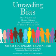 Title: Unraveling Bias: How Prejudice Has Shaped Children for Generations and Why It's Time to Break the Cycle, Author: Christia Spears Brown PhD