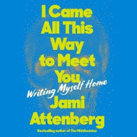 Title: I Came All This Way to Meet You: Writing Myself Home, Author: Jami Attenberg