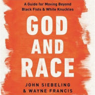 Title: God and Race: A Guide for Moving Beyond Black Fists and White Knuckles, Author: John Siebeling
