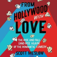 Title: From Hollywood with Love: The Rise and Fall (and Rise Again) of the Romantic Comedy, Author: Scott Meslow