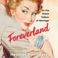 Title: Foreverland: On the Divine Tedium of Marriage, Author: Heather Havrilesky