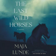 Title: The Last Wild Horses: A Novel, Author: Maja Lunde