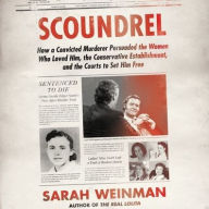 Title: Scoundrel: How a Convicted Murderer Persuaded the Women Who Loved Him, the Conservative Establishment, and the Courts to Set Him Free, Author: Sarah Weinman