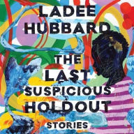 Title: The Last Suspicious Holdout: Stories, Author: Ladee Hubbard