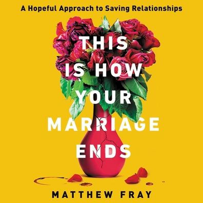 This Is How Your Marriage Ends Lib/E: A Hopeful Approach to Saving Relationships