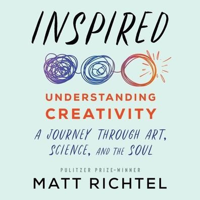 Inspired: Understanding Creativity: A Journey Through Art, Science, and the Soul