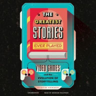 Title: The Greatest Stories Ever Played: Video Games and the Evolution of Storytelling, Author: Dustin Hansen