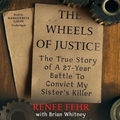 The Wheels of Justice: True Story a Twenty-Seven-Year Battle to Convict My Sister's Killer