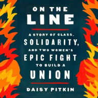 Title: On the Line: A Story of Class, Solidarity, and Two Women's Epic Fight to Build a Union, Author: Daisy Pitkin