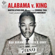 Title: Alabama V. King Lib/E: Martin Luther King, Jr. and the Criminal Trial That Launched the Civil Rights Movement, Author: Dan Abrams