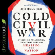 Title: Cold Civil War: Overcoming Polarization, Discovering Unity, and Healing the Nation, Author: Jim Belcher