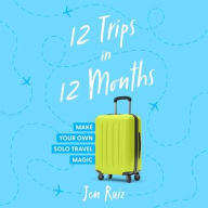 Title: 12 Trips in 12 Months: Make Your Own Solo Travel Magic, Author: Jen Ruiz