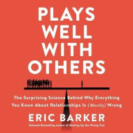 Title: Plays Well with Others: The Surprising Science Behind Why Everything You Know About Relationships is (Mostly) Wrong, Author: Eric Barker