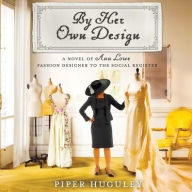Title: By Her Own Design: A Novel of Ann Lowe, Fashion Designer to the Social Register, Author: Piper Huguley