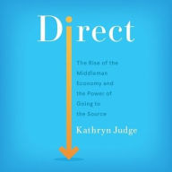 Title: Direct: The Rise of the Middleman Economy and the Power of Going to the Source, Author: Kathryn Judge