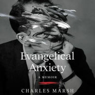 Title: Evangelical Anxiety: A Memoir, Author: Charles Marsh