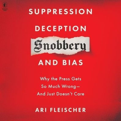 Suppression, Deception, Snobbery, and Bias: Why the Press Gets So Much Wrong - and Just Doesn't Care