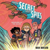 Title: Super Secret Super Spies: Guardians of the Future, Author: Max Mason