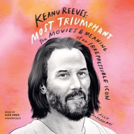 Title: Keanu Reeves: Most Triumphant: The Movies and Meaning of an Irrepressible Icon, Author: Alex Pappademas