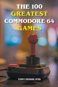 Title: The 100 Greatest Commodore 64 Games, Author: Tom Crossland