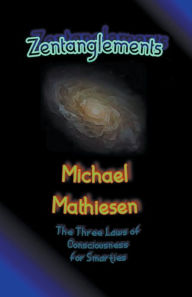 Title: Zentanglements - The Three Laws Of Consciousness For Smarties, Author: Michael Mathiesen