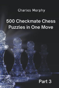 Title: 500 Checkmate Chess Puzzles in One Move, Part 3, Author: Charles Morphy