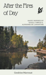 Title: After the Fires of Day: Haiku Inspired by Kahlil Gibran and Alphonse de Lamartine, Author: Cendrine Marrouat