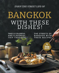 Title: Enjoy the Street Life of Bangkok with these Dishes!: Take a Colorful and Flavorful Trip through the Streets of Bangkok with these Recipes, Author: Ida Smith