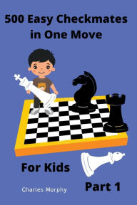 Title: 500 Easy Checkmates in One Move for Kids, Part 1, Author: Charles Morphy