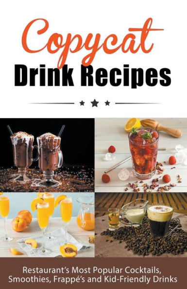 Copycat Drink Recipes: Restaurant's Most Popular Cocktails, Smoothies, Frappï¿½'s and Kid-Friendly Drinks