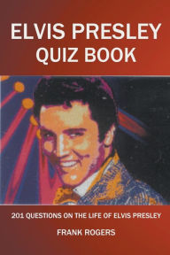 Title: Elvis Presley Quiz Book: 201 Questions On The Life of Elvis Presley, Author: Frank Rogers