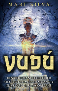 Title: Vudú: Desbloqueando el poder oculto del vudú haitiano y el vudú de Nueva Orleans, Author: Mari Silva