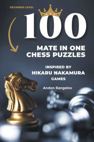 Title: 100 Mate in One Chess Puzzles, Inspired by Hikaru Nakamura Games, Author: Andon Rangelov