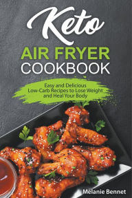 Title: Keto Air Fryer Cookbook: Easy and Delicious Low-Carb Recipes to Lose Weight and Heal Your Body, Author: Melanie Bennet