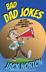 Title: Bad Dad Jokes: Dad Jokes, Redneck Humor, Classic Vaudeville Skits and more!, Author: Jack Norton