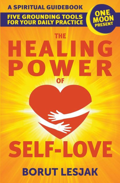 The Healing Power of Self-Love: A Spiritual Guidebook: Five Grounding Tools For Your Daily Practice