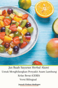Title: Jus Buah Sayuran Herbal Alami Untuk Menghilangkan Penyakit Asam Lambung Kelas Berat (GERD) Versi Bilingual, Author: Jannah Firdaus Mediapro