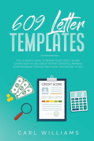 Title: 609 Letter Templates: The Ultimate Guide to Repair Your Credit Score. Learn How to Use Credit Report Disputes, Improve Your Personal Finance and Raise Your Score to 100+., Author: Carl Williams