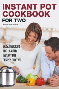 Title: Instant Pot Cookbook for Two: Easy, Delicious and Healthy Instant Pot Recipes for Two, Author: Savannah Gibbs