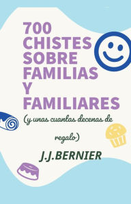 Title: 700 chistes sobre familias y familiares (y unas cuantas decenas de regalo), Author: J J Bernier