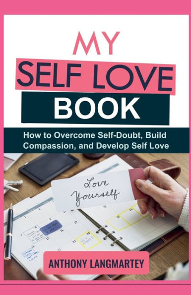 My Self Love Book: How to Overcome Self-Doubt, Build Compassion, and Develop