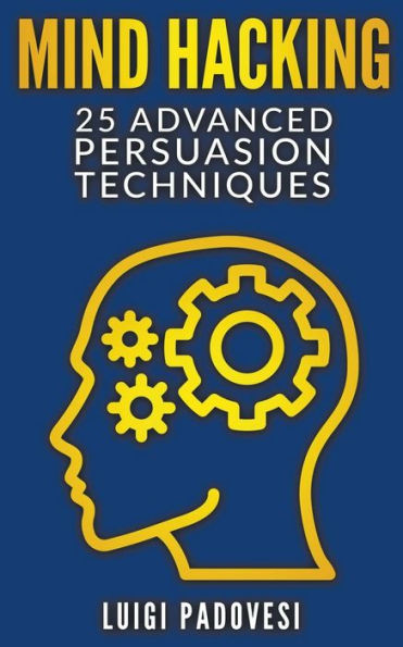 Mind Hacking: 25 Advanced Persuasion Techniques